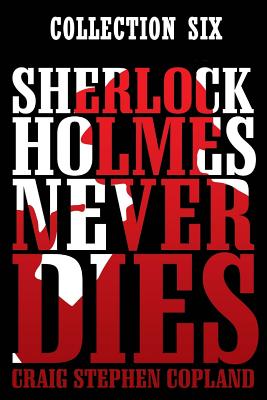 Sherlock Holmes Never Dies: Boxed Set Six: New Sherlock Holmes Mysteries - Copland, Craig Stephen