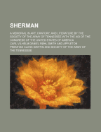 Sherman; A Memorial in Art, Oratory, and Literature by the Society of the Army of Tennessee with the Aid of the Congress of the United States of America