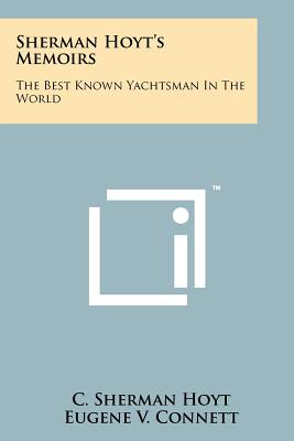 Sherman Hoyt's Memoirs: The Best Known Yachtsman In The World - Hoyt, C Sherman, and Connett, Eugene V (Editor)