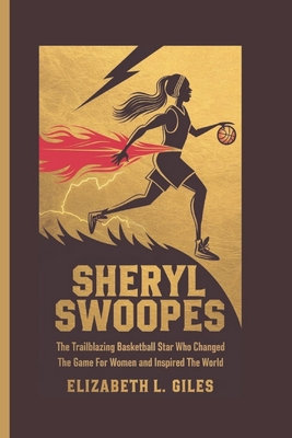 Sheryl Swoopes: The Trailblazing Basketball Star Who Changed the Game for Women and Inspired the World - A Biography for Kids - Giles, Elizabeth L