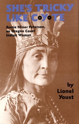 She's Tricky Like Coyote: Annie Miner Peterson, an Oregon Coast Indian Woman - Youst, Lionel