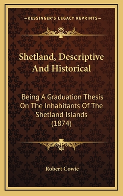 Shetland, Descriptive and Historical: Being a Graduation Thesis on the Inhabitants of the Shetland Islands (1874) - Cowie, Robert