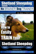 Shetland Sheepdog Training Dog Training with the No BRAINER Dog TRAINER We make it THAT Easy!: How to EASILY TRAIN Your Shetland Sheepdog