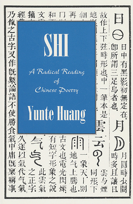 Shi: A Radical Reading of Chinese Poetry - Huang, Yunte