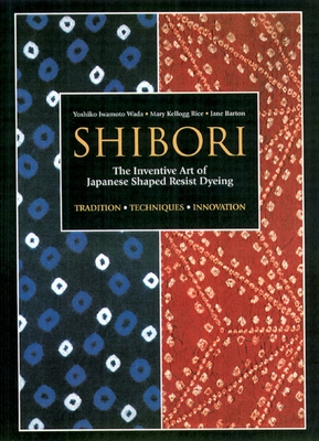 Shibori: The Inventive Art of Japanese Shaped Resist Dyeing - Wada, Yoshiko Iwamoto, and Rice, Mary Kellogg, and Barton, Jane