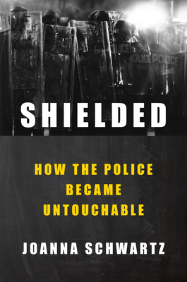 Shielded: How the Police Became Untouchable - Schwartz, Joanna