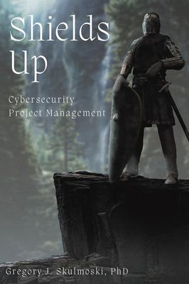 Shields Up: Cybersecurity Project Management - Skulmoski, Gregory J