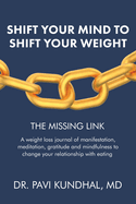 Shift Your Mind To Shift Your Weight: A weight loss journal of manifestation, meditation, gratitude and mindfulness to change your relationship with eating