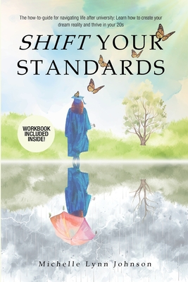 Shift Your Standards: The How-To-Guide for Navigating Life after University: Learn How to Create Your Dream Reality and Thrive in Your 20s - Johnson, Michelle Lynn