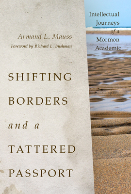 Shifting Borders and a Tattered Passport: Intellectual Journeys of a Mormon Academic - Mauss, Armand L, and Bushman, Richard L, Professor (Foreword by)