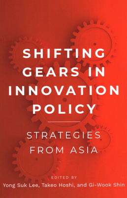 Shifting Gears in Innovation Policy: Strategies from Asia - Lee, Yong Suk (Editor), and Hoshi, Takeo (Editor), and Shin, Gi-Wook (Editor)