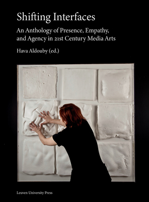 Shifting Interfaces: An Anthology of Presence, Empathy, and Agency in 21st Century Media Arts - Aldouby, Hava (Editor)