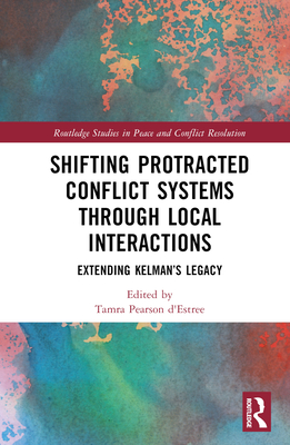 Shifting Protracted Conflict Systems Through Local Interactions: Extending Kelman's Legacy - D'Estre, Tamra Pearson (Editor)