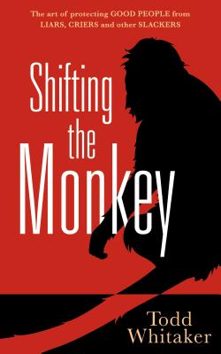 Shifting the Monkey: The Art of Protecting Good People from Liars, Criers, and Other Slackers - Whitaker, Todd