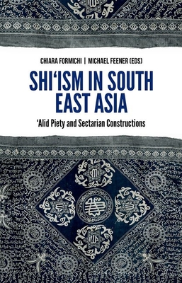 Shi'ism in South East Asia: Alid Piety and Sectarian Constructions - Formichi, Chiara (Editor), and Feener, Michael (Editor)