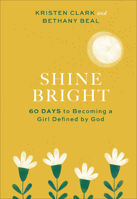 Shine Bright: 60 Days to Becoming a Girl Defined by God - Clark, Kristen, and Beal, Bethany