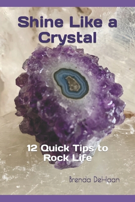 Shine Like a Crystal: 12 Quick Tips to Rock Life - DeHaan, Brenda