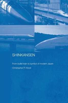 Shinkansen: From Bullet Train to Symbol of Modern Japan - Hood, Christopher