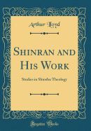 Shinran and His Work: Studies in Shinshu Theology (Classic Reprint)