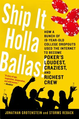Ship It Holla Ballas!: How a Bunch of 19-Year-Old College Dropouts Used the Internet to Become Poker's Loudest, Craziest, and Richest Crew - Grotenstein, Jonathan, and Reback, Storms