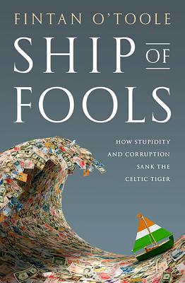 Ship of Fools: How Stupidity and Corruption Sank the Celtic Tiger - O'Toole, Fintan