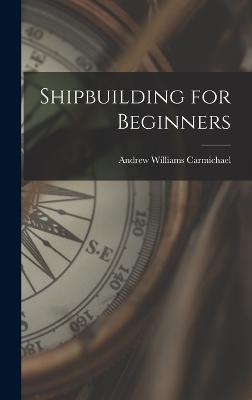 Shipbuilding for Beginners - Carmichael, Andrew Williams