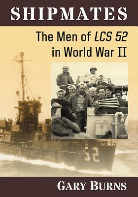 Shipmates: The Men of LCS 52 in World War II - Burns, Gary