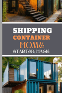 Shipping Container Home Starter Hack 2024: A Beginner's Blueprint To Converting Steel To Sanctuary With Easy Strategies And Solutions.