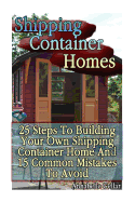 Shipping Container Homes: 25 Steps to Building Your Own Shipping Container Home and 15 Common Mistakes to Avoid: (Tiny Houses Plans, Interior Design Books, Architecture Books)