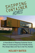 Shipping Container Homes: A Hand Book of Shipping Container House Plans to Constructing an Eco-Friendly Home, Plus Design Ideas and Tips to Get You Started