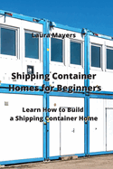 Shipping Container Homes for Beginners: Learn How to Build a Shipping Container Home