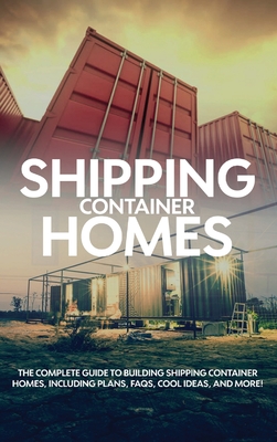 Shipping Container Homes: The complete guide to building shipping container homes, including plans, FAQS, cool ideas, and more! - Birch, Andrew