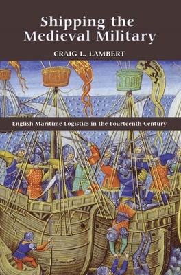 Shipping the Medieval Military: English Maritime Logistics in the Fourteenth Century - Lambert, Craig L