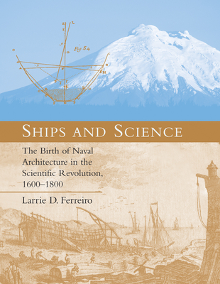 Ships and Science: The Birth of Naval Architecture in the Scientific Revolution, 1600-1800 - Ferreiro, Larrie D