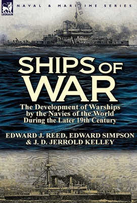 Ships of War: The Development of Warships by the Navies of the World During the Later 19th Century - Reed, Edward J, and Simpson, Edward, Professor, and Kelley, J D Jerrold