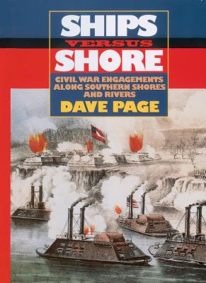 Ships Versus Shore: Civil War Engagements Along Southern Shores and Rivers - Page, Dave