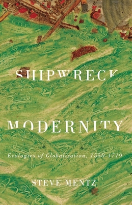 Shipwreck Modernity: Ecologies of Globalization, 1550-1719 - Mentz, Steve