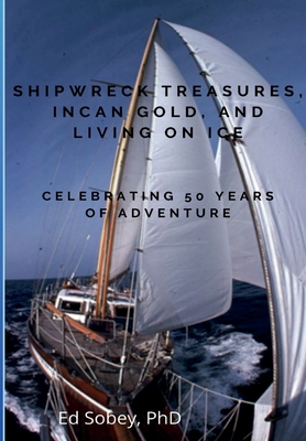 Shipwreck Treasures, Incan Gold, and Living on Ice - Celebrating 50 Years of Adventure - Sobey, Ed