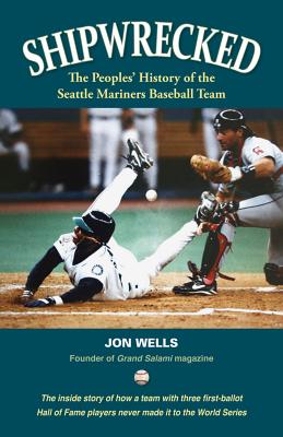 Shipwrecked: A Peoples' History of the Seattle Mariners - Wells, Jon