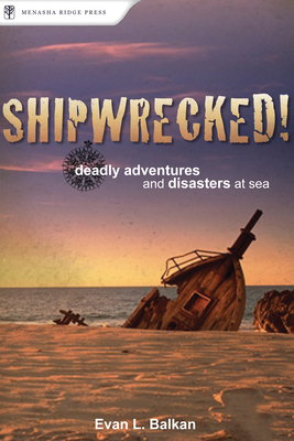 Shipwrecked!: Deadly Adventures and Disasters at Sea - Balkan, Evan L