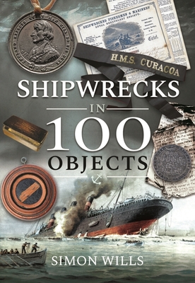Shipwrecks in 100 Objects: Stories of Survival, Tragedy, Innovation and Courage - Wills, Simon