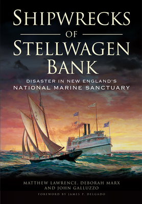 Shipwrecks of Stellwagen Bank:: Disaster in New England's National Marine Sanctuary - Lawrence, Matthew, and Galluzzo, John, and Marx, Deborah