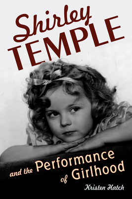 Shirley Temple and the Performance of Girlhood - Hatch, Kristen, Professor