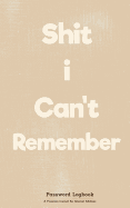Shit I Can't Remember: Password Logbook: Internet Password Logbook: Address Logbook: Brown: Password Journal & Notebook, Internet Password Logbook, Internet Address Logbook