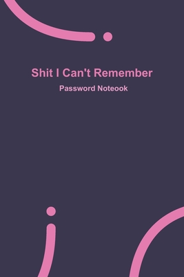Shit I Can't Remember: Purple password book, password log book and internet password organizer, 120 pages, small 6" x 9" - Remember, Password Notebook