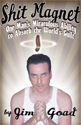Shit Magnet: One Man's Miraculous Ability to Absorb the World's Guilt - Goad, Jim