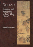 Shitao: Painting and Modernity in Early Qing China - Hay, Jonathan