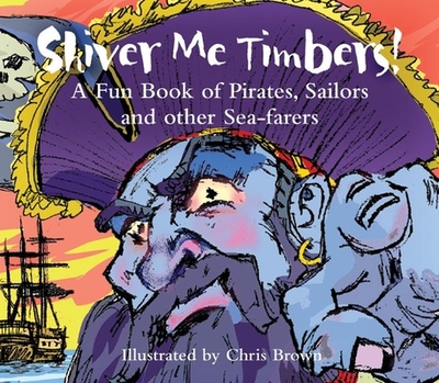 Shiver Me Timbers!: A Fun Book of Pirates, Sailors, and Other Sea-Farers - Brown, Chris