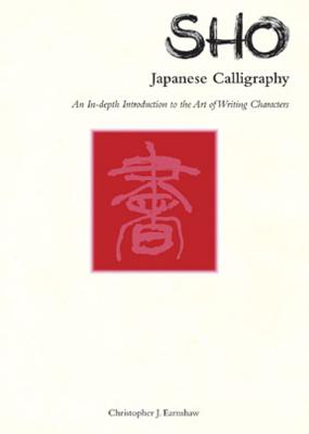 Sho Japanese Calligraphy: An In-Depth Introduction to the Art of Writing Characters - Earnshaw, Christopher J