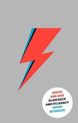 Shock and Awe: Glam Rock and Its Legacy, from the Seventies to the Twenty-First Century - Reynolds, Simon